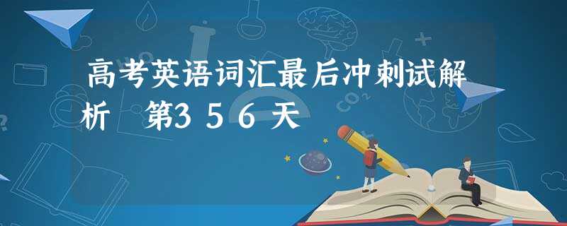 高考英语词汇最后冲刺试解析 第356天 高考英语词汇最后冲刺试解析 第356天