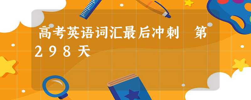 高考英语词汇最后冲刺 第298天 高考英语词汇最后冲刺 第298天