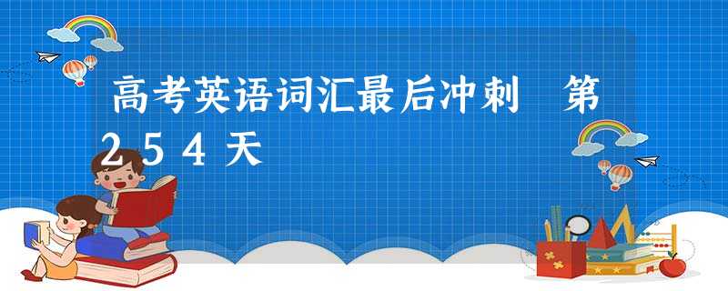 高考英语词汇最后冲刺 第254天 高考英语词汇最后冲刺 第254天