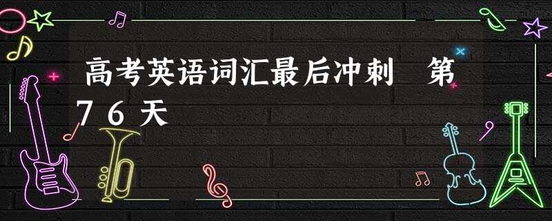 高考英语词汇最后冲刺 第76天 高考英语词汇最后冲刺 第76天