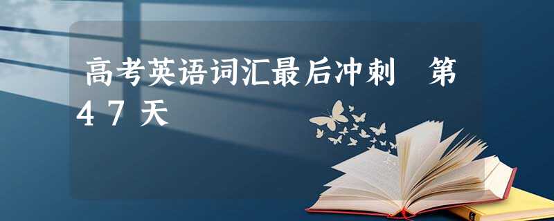 高考英语词汇最后冲刺 第47天 高考英语词汇最后冲刺 第47天