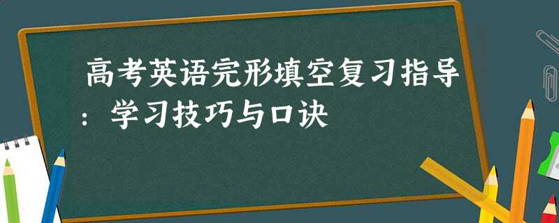 高考英语完形填空复习指导:学习技巧与口诀 高考英语完形填空复习指导:学习技巧与口诀
