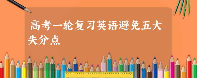 高考一轮复习英语避免五大失分点 高考一轮复习英语避免五大失分点