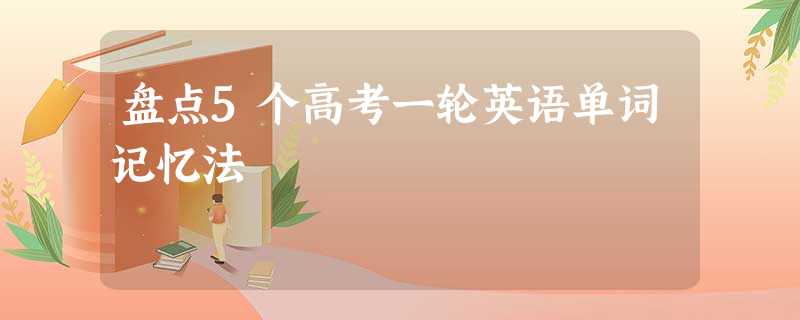 盘点5个高考一轮英语单词记忆法 盘点5个高考一轮英语单词记忆法