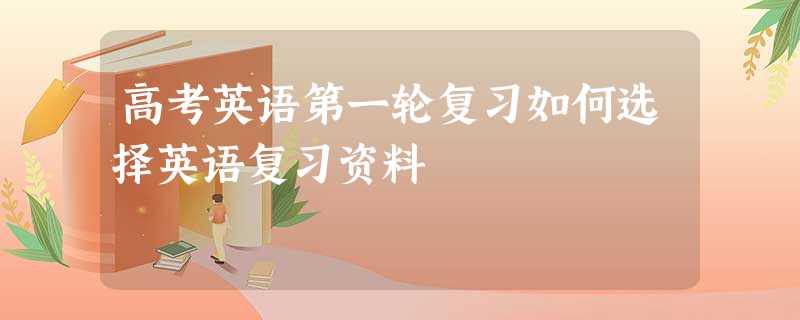高考英语第一轮复习如何选择英语复习资料 高考英语第一轮复习如何选择英语复习资料