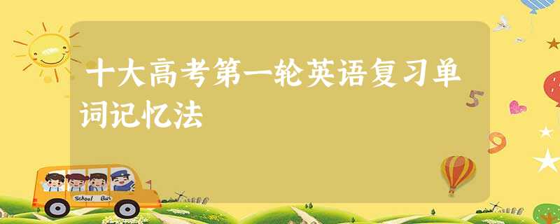 十大高考第一轮英语复习单词记忆法 十大高考第一轮英语复习单词记忆法