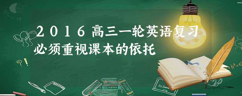 2016高三一轮英语复习必须重视课本的依托 2016高三一轮英语复习必须重视课本的依托