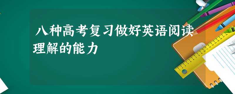 八种高考复习做好英语阅读理解的能力 八种高考复习做好英语阅读理解的能力