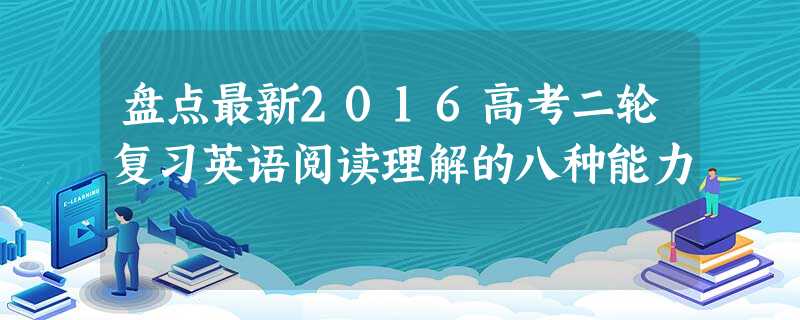 盘点最新2016高考二轮复习英语阅读理解的八种能力 盘点最新2016高考二轮复习英语阅读理解的八种能力