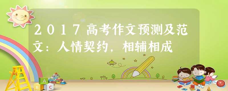 2017高考作文预测及范文:人情契约,相辅相成 2017高考作文预测及范文:人情契约,相辅相成