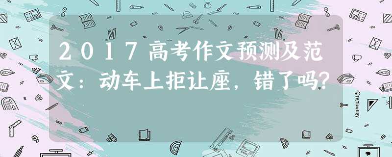 2017高考作文预测及范文:动车上拒让座,错了吗? 2017高考作文预测及范文:动车上拒让座,错了吗?