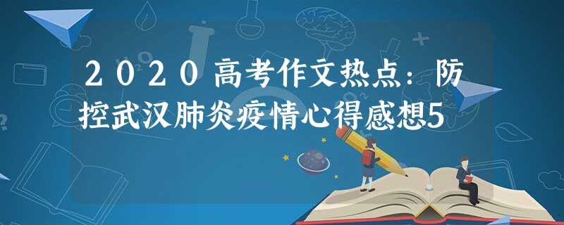 2020高考作文热点:防控武汉肺炎疫情心得感想5 2020高考作文热点:防控武汉肺炎疫情心得感想5