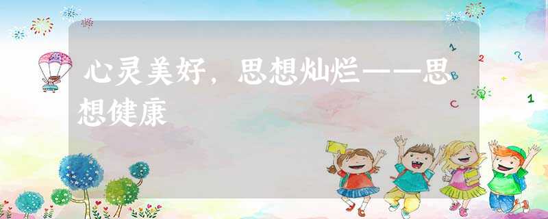 心灵美好,思想灿烂——思想健康 心灵美好,思想灿烂——思想健康