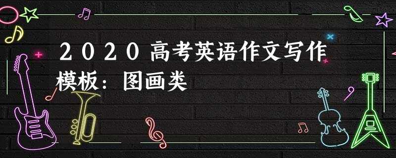 2020高考英语作文写作模板:图画类 2020高考英语作文写作模板:图画类