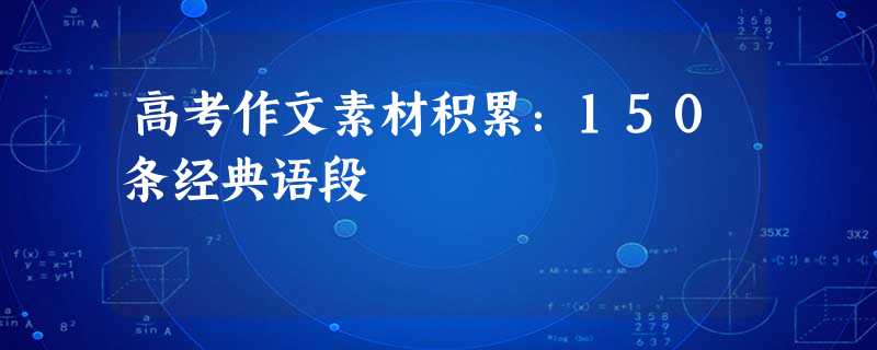 高考作文素材积累:150条经典语段 高考作文素材积累:150条经典语段