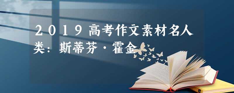 2019高考作文素材名人类:斯蒂芬•霍金 2019高考作文素材名人类:斯蒂芬•霍金