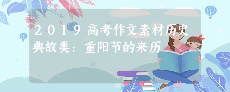 2019高考作文素材历史典故类:重阳节的来历 2019高考作文素材历史典故类:重阳节的来历
