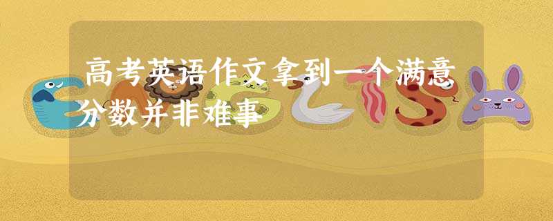 高考英语作文拿到一个满意分数并非难事