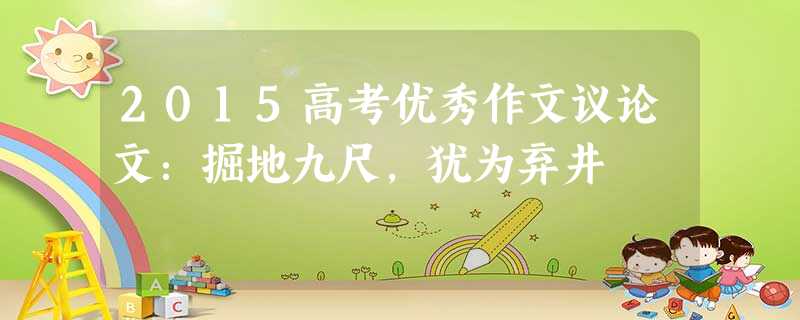 2015高考优秀作文议论文:掘地九尺,犹为弃井 2015高考优秀作文议论文:掘地九尺,犹为弃井