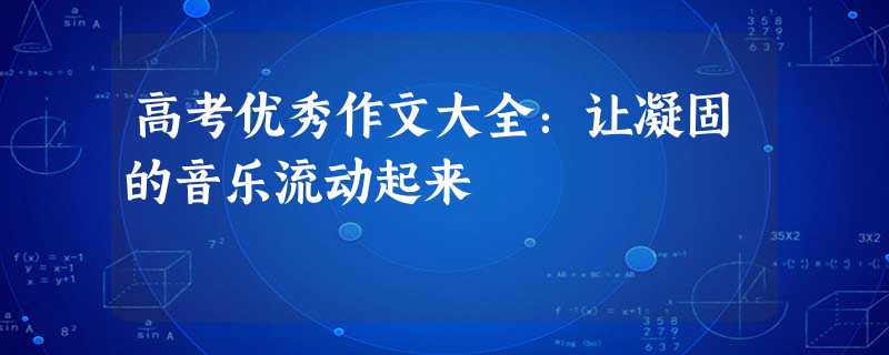 高考优秀作文大全:让凝固的音乐流动起来 高考优秀作文大全:让凝固的音乐流动起来