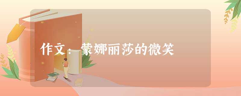 作文:蒙娜丽莎的微笑 作文:蒙娜丽莎的微笑