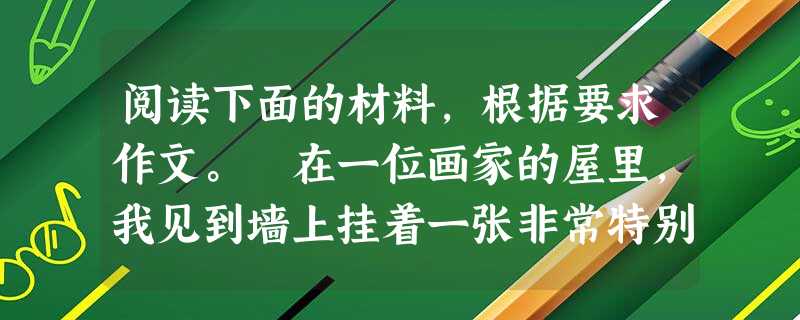 阅读下面的材料,根据要求作文。 在一位画家的屋里,我见到墙上挂着一张非常特别的画。那是一张被装裱起来的白纸,在中间偏左的位置,有一块黑渍。我不明白这 阅读下面的材料,根据要求作文。 在一位画家的屋里,我见到墙上挂着一张非常特别的画。那是一张被装裱起来的白纸,在中间偏左的位置,有一块黑渍。我不明白这