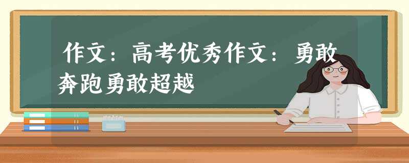 作文:高考优秀作文:勇敢奔跑勇敢超越 作文:高考优秀作文:勇敢奔跑勇敢超越