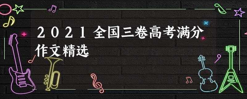 2021全国三卷高考满分作文精选 2021全国三卷高考满分作文精选