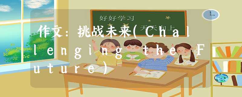 作文:挑战未来(Challenging the Future) 作文:挑战未来(Challenging the Future)
