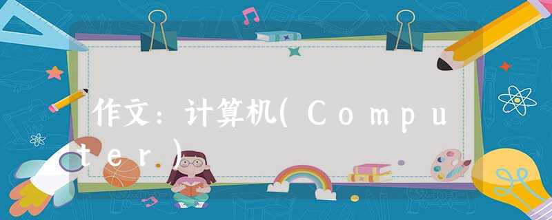 作文:计算机(Computer) 作文:计算机(Computer)