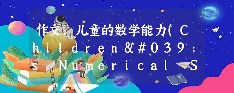 作文:儿童的数学能力(Children's Numerical Skills) 作文:儿童的数学能力(Children's Numerical Skills)