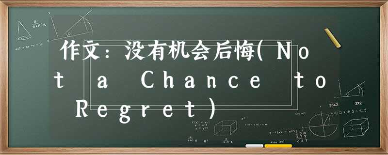 作文:没有机会后悔(Not a Chance to Regret) 作文:没有机会后悔(Not a Chance to Regret)