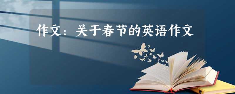 作文:关于春节的英语作文 作文:关于春节的英语作文