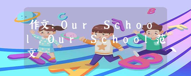 作文:Our School,Our School范文 作文:Our School,Our School范文