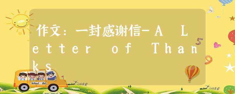 作文:一封感谢信-A Letter of Thanks 作文:一封感谢信-A Letter of Thanks