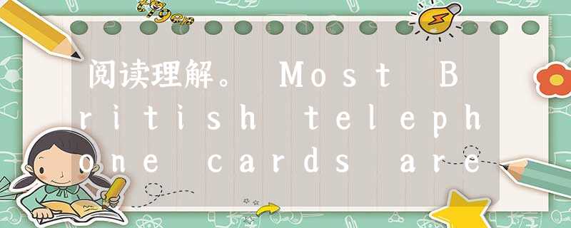 阅读理解。 Most British telephone cards are just plain green, but card coll 阅读理解。 Most British telephone cards are just plain green, but card coll