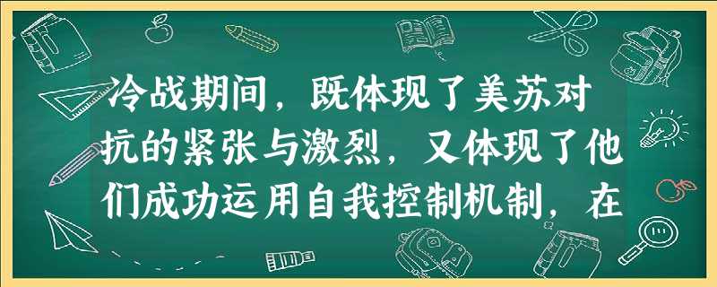 冷战期间,既体现了美苏对抗的紧张与激烈,又体现了他们成功运用自我控制机制,在战争边缘上寻求妥协的事件是①北约和华约的建立 ②战争 ③古巴导弹危机 ④ 冷战期间,既体现了美苏对抗的紧张与激烈,又体现了他们成功运用自我控制机制,在战争边缘上寻求妥协的事件是①北约和华约的建立 ②战争 ③古巴导弹危机 ④