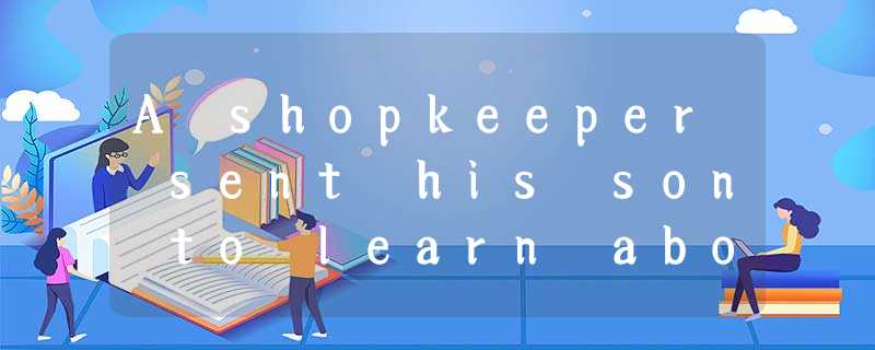 A shopkeeper sent his son to learn about the secret of happiness from the wisest A shopkeeper sent his son to learn about the secret of happiness from the wisest
