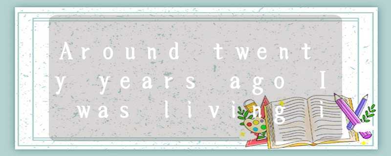 Around twenty years ago I was living in York. ___ I had a lot of experience and Around twenty years ago I was living in York. ___ I had a lot of experience and
