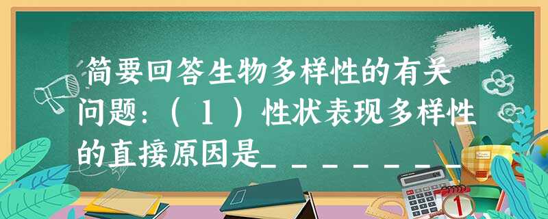 简要回答生物多样性的有关问题:(1)性状表现多样性的直接原因是________。从分子水平看生物多样性的根本原因是_________。从进化的角度看 简要回答生物多样性的有关问题:(1)性状表现多样性的直接原因是________。从分子水平看生物多样性的根本原因是_________。从进化的角度看