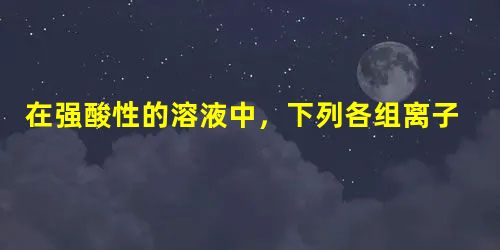 在强酸性的溶液中,下列各组离子可以大量共存的是A.K+、Ba2+、Cl-、NO3-B.Ca2+、Al3+、HCO3-、Cl-C.Na+、AlO2-、OH-、SO 在强酸性的溶液中,下列各组离子可以大量共存的是A.K+、Ba2+、Cl-、NO3-B.Ca2+、Al3+、HCO3-、Cl-C.Na+、AlO2-、OH-、SO