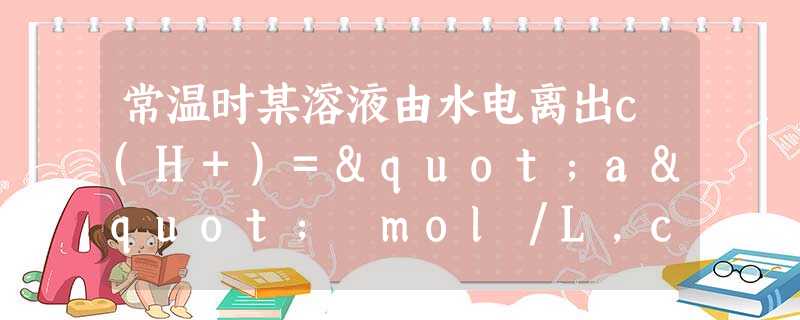 常温时某溶液由水电离出c(H+)="a" mol/L,c(OH-)="b" mol/L,且a·b=l×l0-28,该溶液中一定不能大量共存的离子是A.Zn2+、 常温时某溶液由水电离出c(H+)="a" mol/L,c(OH-)="b" mol/L,且a·b=l×l0-28,该溶液中一定不能大量共存的离子是A.Zn2+、