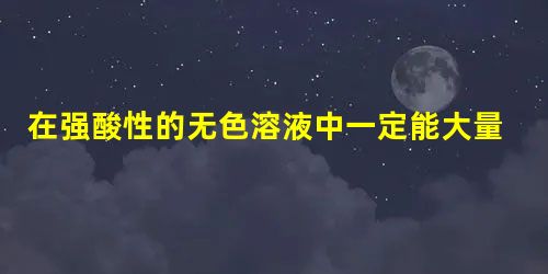 在强酸性的无色溶液中一定能大量共存的离子组是A.Na+、K+、Cl-、CO32-B.Na+、Ba2+、NO3-、SO42-C.Mg2+、K+、Cl-、S 在强酸性的无色溶液中一定能大量共存的离子组是A.Na+、K+、Cl-、CO32-B.Na+、Ba2+、NO3-、SO42-C.Mg2+、K+、Cl-、S