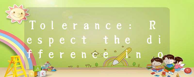 Tolerance: Respect the difference in othersYou may not realize it, but you are d Tolerance: Respect the difference in othersYou may not realize it, but you are d