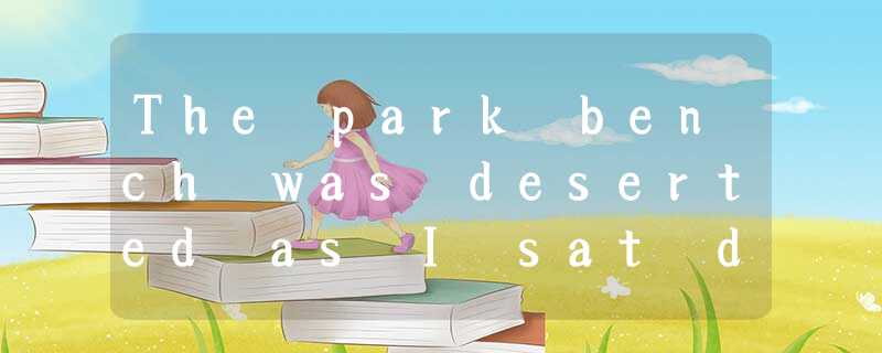 The park bench was deserted as I sat down to read beneath an old willow tree. No The park bench was deserted as I sat down to read beneath an old willow tree. No