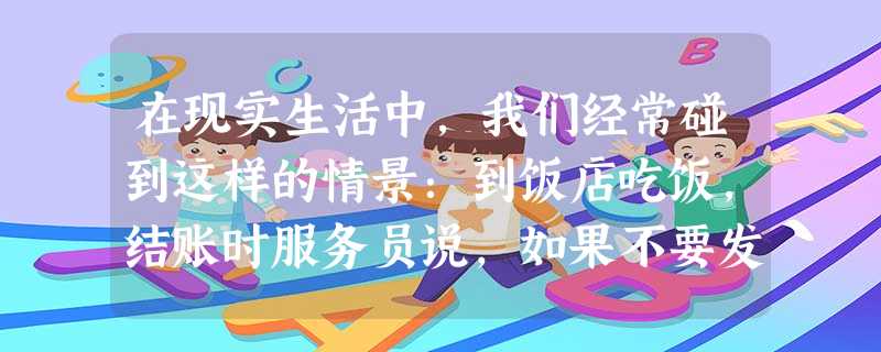 在现实生活中,我们经常碰到这样的情景:到饭店吃饭,结账时服务员说,如果不要发票可获赠一份小礼物,礼物的档次视消费的金额而定。饭店不开发票 在现实生活中,我们经常碰到这样的情景:到饭店吃饭,结账时服务员说,如果不要发票可获赠一份小礼物,礼物的档次视消费的金额而定。饭店不开发票