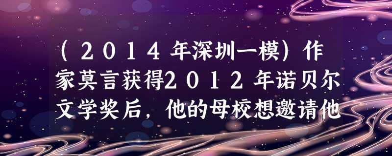 (2014年深圳一模)作家莫言获得2012年诺贝尔文学奖后,他的母校想邀请他回校为同学们做一次文学讲座。请你以该校“红高粱”文学社的社长王红的身份拟写一份邀请函 (2014年深圳一模)作家莫言获得2012年诺贝尔文学奖后,他的母校想邀请他回校为同学们做一次文学讲座。请你以该校“红高粱”文学社的社长王红的身份拟写一份邀请函