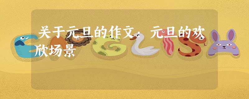 关于元旦的作文:元旦的欢欣场景 关于元旦的作文:元旦的欢欣场景