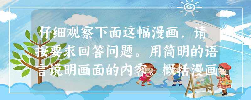 仔细观察下面这幅漫画,请按要求回答问题。用简明的语言说明画面的内容。概括漫画的寓意。 仔细观察下面这幅漫画,请按要求回答问题。用简明的语言说明画面的内容。概括漫画的寓意。