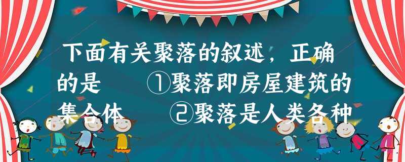 下面有关聚落的叙述,正确的是 ①聚落即房屋建筑的集合体 ②聚落是人类各种形式聚居地的总称 ③聚落是一种地表上的人文景观,不受地理环境的影响 下面有关聚落的叙述,正确的是 ①聚落即房屋建筑的集合体 ②聚落是人类各种形式聚居地的总称 ③聚落是一种地表上的人文景观,不受地理环境的影响